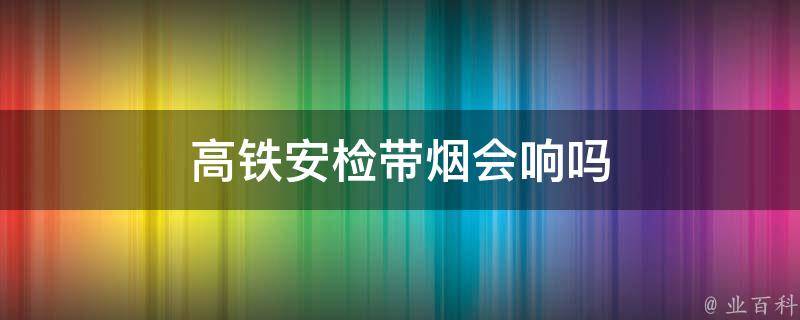 坐高铁带2条烟会被扣吗(乘坐高铁可以带几条烟)